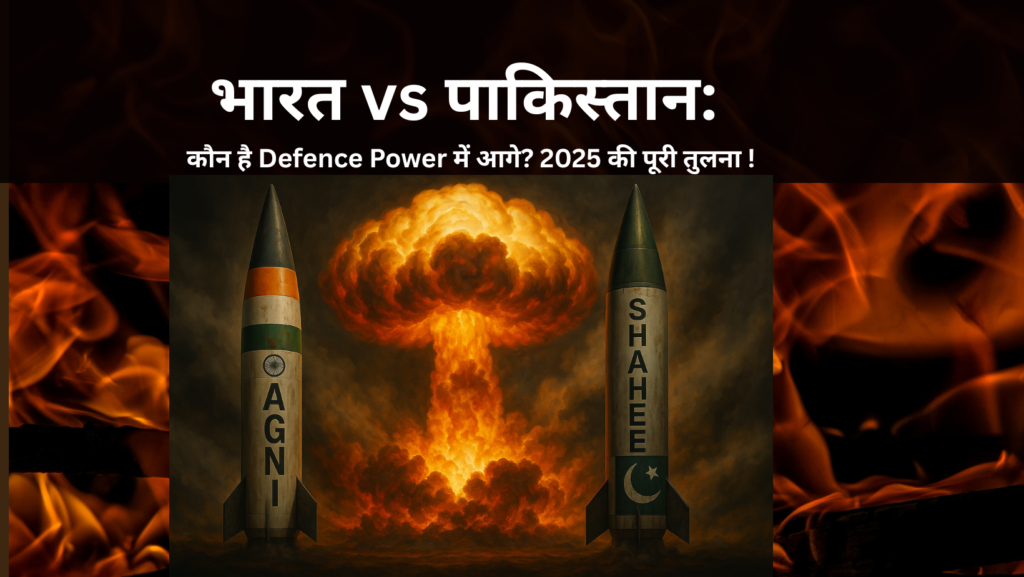 India vs Pakistan कौन है Defence Power में आगे 2025 की पूरी तुलना – Army, Missiles, Air Force, Nuclear Strength